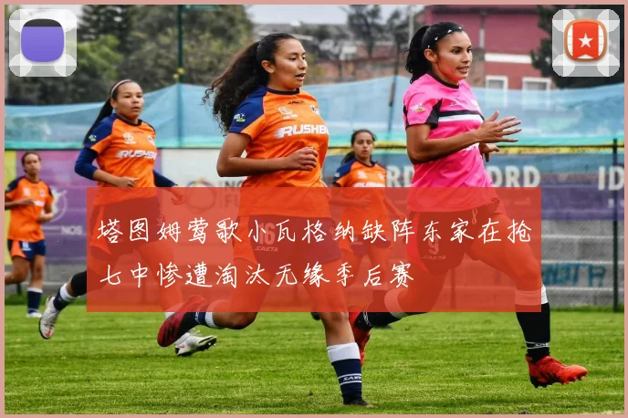 塔图姆莺歌小瓦格纳缺阵东家在抢七中惨遭淘汰无缘季后赛