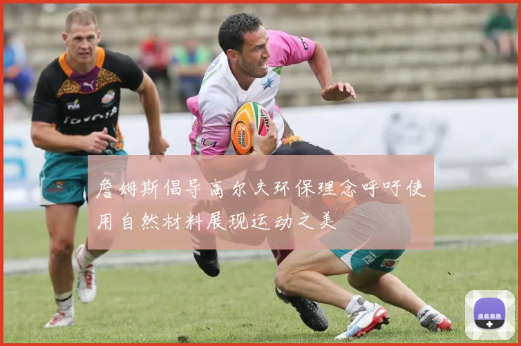 詹姆斯倡导高尔夫环保理念呼吁使用自然材料展现运动之美
