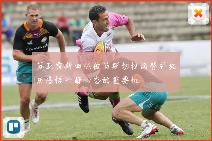 苏亚雷斯回忆被马斯切拉诺替补经历感悟平静心态的重要性
