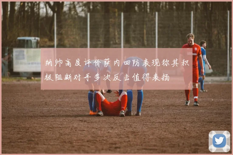 纳帅高度评价萨内回防表现称其积极阻断对手多次反击值得表扬
