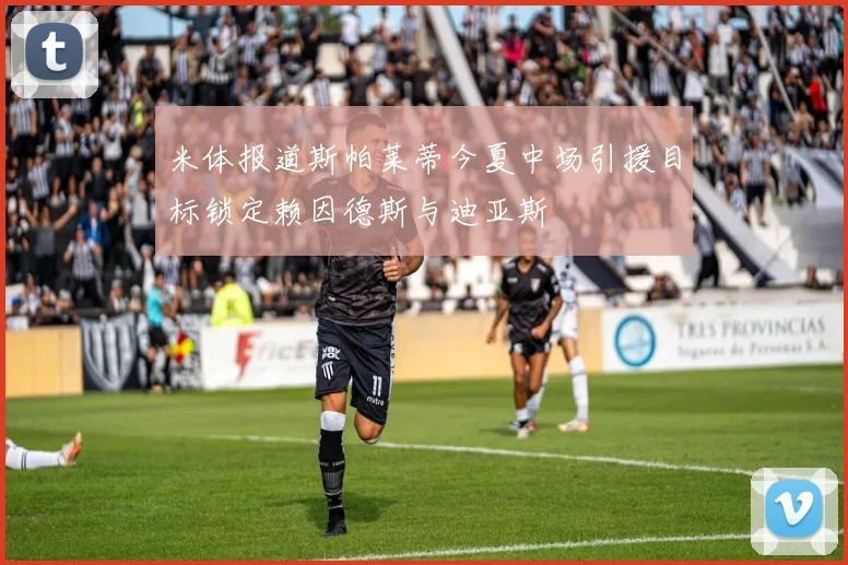 米体报道斯帕莱蒂今夏中场引援目标锁定赖因德斯与迪亚斯