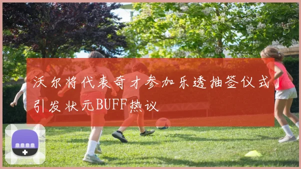 沃尔将代表奇才参加乐透抽签仪式引发状元BUFF热议