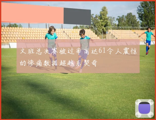 文班总决赛被过率高达61令人震惊的惨痛数据超越东契奇