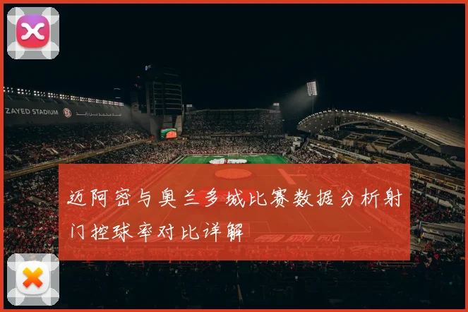 迈阿密与奥兰多城比赛数据分析射门控球率对比详解