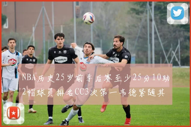 NBA历史25岁前季后赛至少25分10助2帽球员排名CC3次第一韦德紧随其后