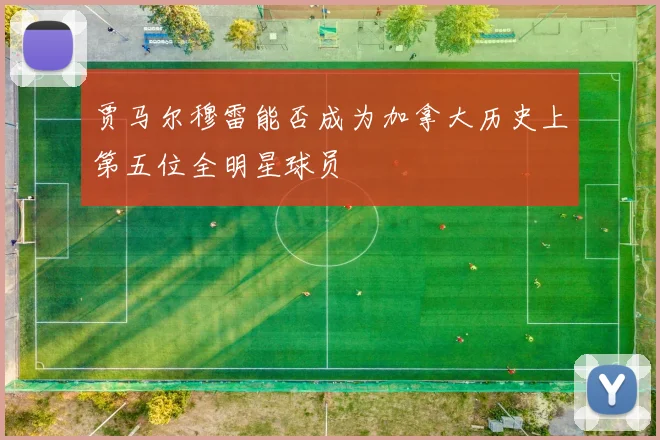 贾马尔穆雷能否成为加拿大历史上第五位全明星球员