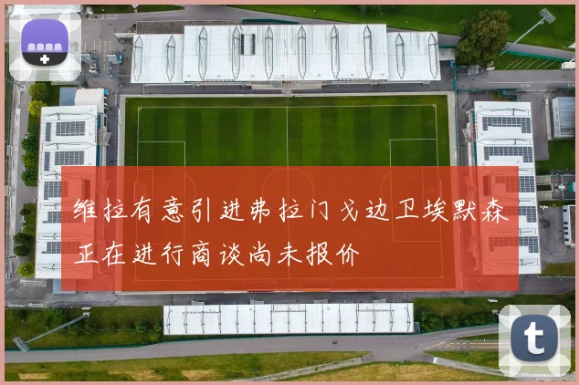 维拉有意引进弗拉门戈边卫埃默森正在进行商谈尚未报价