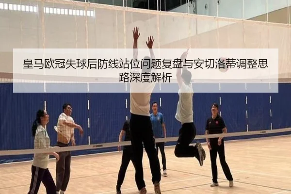 皇马欧冠失球后防线站位问题复盘与安切洛蒂调整思路深度解析 - bet188